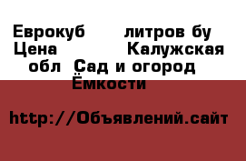 Еврокуб 1000 литров бу › Цена ­ 3 500 - Калужская обл. Сад и огород » Ёмкости   